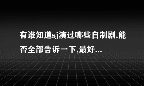 有谁知道sj演过哪些自制剧,能否全部告诉一下,最好是把名字都挪列出来.