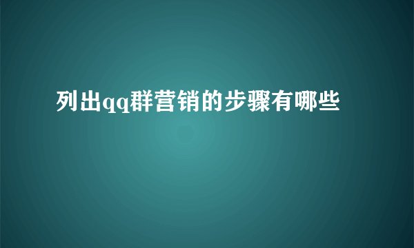 列出qq群营销的步骤有哪些
