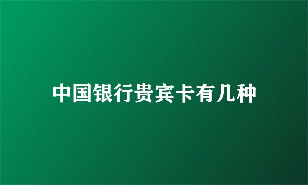 中国银行贵宾卡有几种