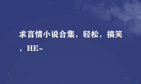 求言情小说合集，轻松，搞笑，HE~