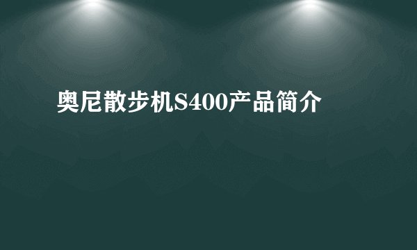 奥尼散步机S400产品简介