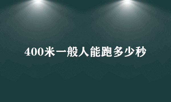 400米一般人能跑多少秒