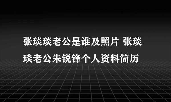 张琰琰老公是谁及照片 张琰琰老公朱锐锋个人资料简历