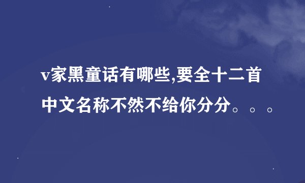 v家黑童话有哪些,要全十二首中文名称不然不给你分分。。。
