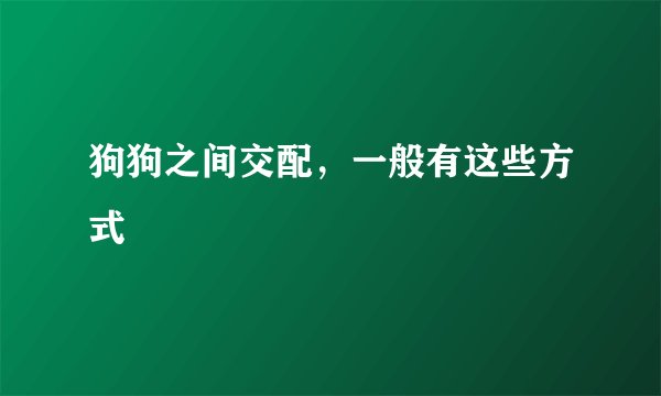 狗狗之间交配，一般有这些方式