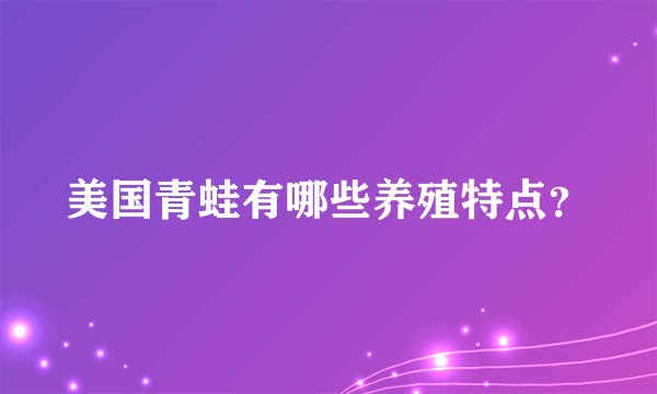 美国青蛙有哪些养殖特点？