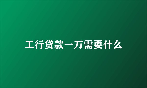 工行贷款一万需要什么