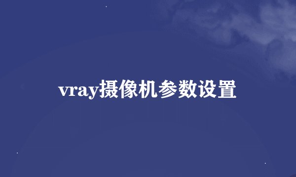 vray摄像机参数设置