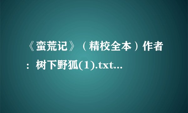 《蛮荒记》（精校全本）作者：树下野狐(1).txt最新章节/全集txt免费下载