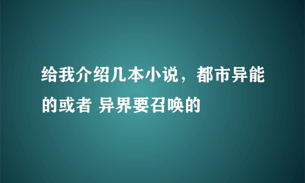 给我介绍几本小说，都市异能的或者 异界要召唤的