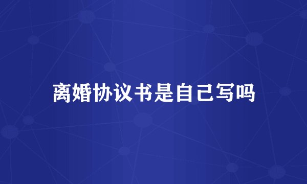 离婚协议书是自己写吗