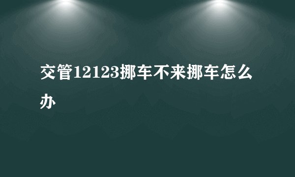 交管12123挪车不来挪车怎么办