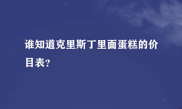 谁知道克里斯丁里面蛋糕的价目表？