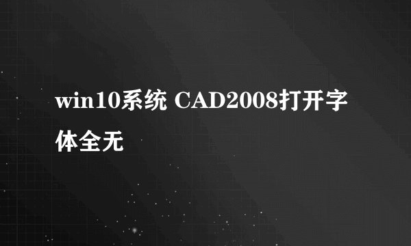 win10系统 CAD2008打开字体全无