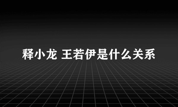 释小龙 王若伊是什么关系