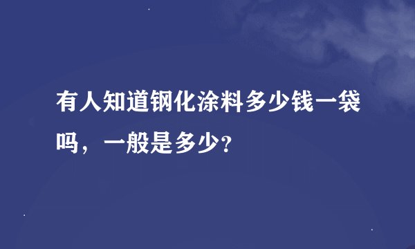 有人知道钢化涂料多少钱一袋吗，一般是多少？