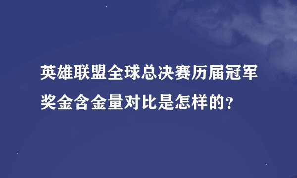 英雄联盟全球总决赛历届冠军奖金含金量对比是怎样的？