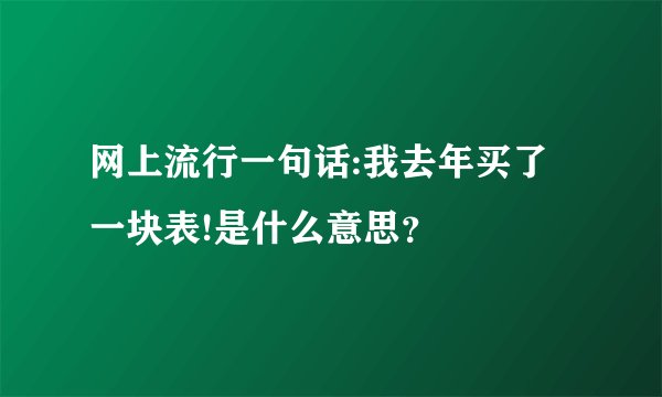 网上流行一句话:我去年买了一块表!是什么意思？