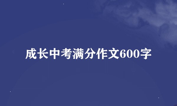 成长中考满分作文600字