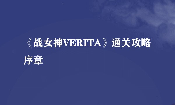 《战女神VERITA》通关攻略序章