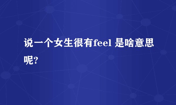 说一个女生很有feel 是啥意思呢?