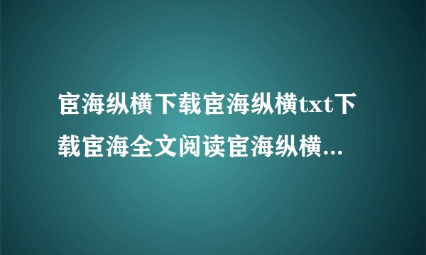 宦海纵横下载宦海纵横txt下载宦海全文阅读宦海纵横最新章节