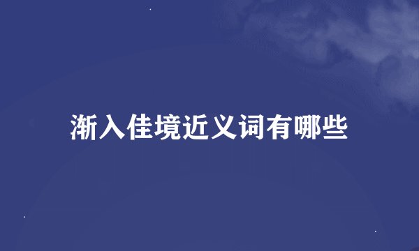 渐入佳境近义词有哪些