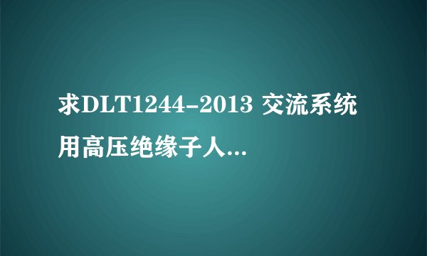 求DLT1244-2013 交流系统用高压绝缘子人工覆冰闪络试验方法网盘链接获取