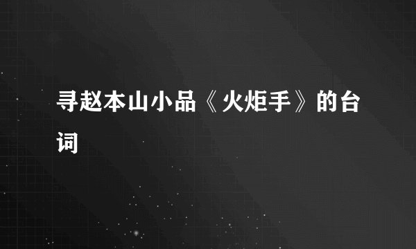 寻赵本山小品《火炬手》的台词