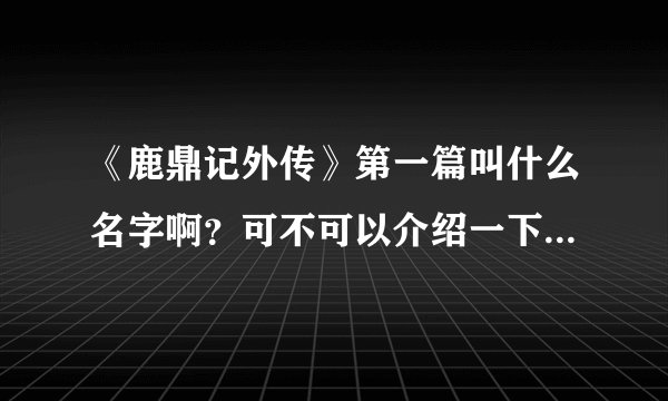 《鹿鼎记外传》第一篇叫什么名字啊？可不可以介绍一下，给分哦~~