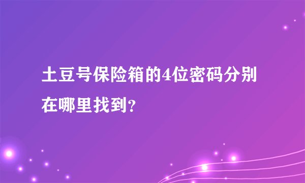 土豆号保险箱的4位密码分别在哪里找到？