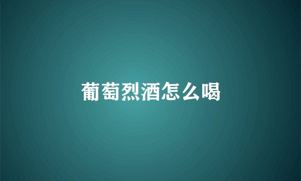 葡萄烈酒怎么喝