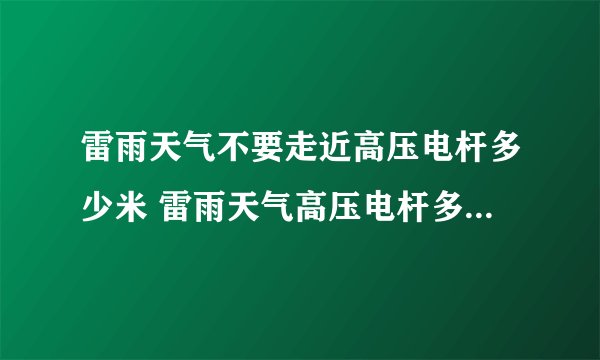 雷雨天气不要走近高压电杆多少米 雷雨天气高压电杆多少米内不能走近