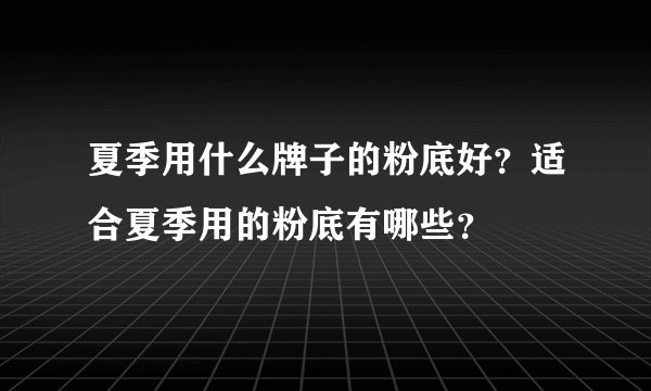 夏季用什么牌子的粉底好？适合夏季用的粉底有哪些？