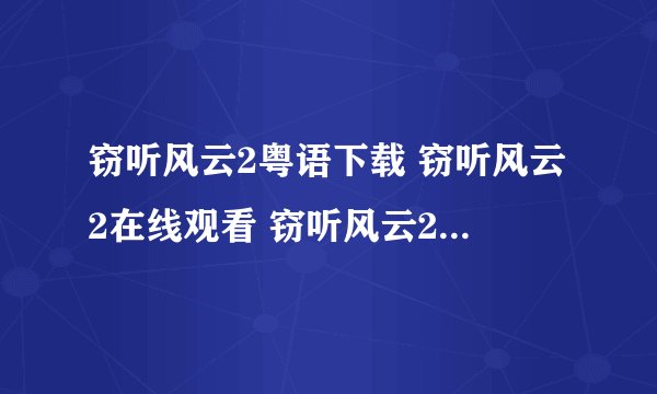 窃听风云2粤语下载 窃听风云2在线观看 窃听风云2迅雷下载