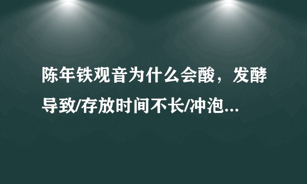 陈年铁观音为什么会酸，发酵导致/存放时间不长/冲泡方法不对