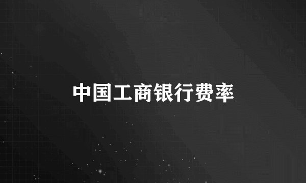 中国工商银行费率