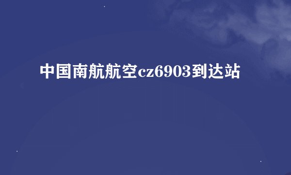 中国南航航空cz6903到达站