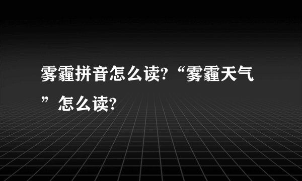 雾霾拼音怎么读?“雾霾天气”怎么读?