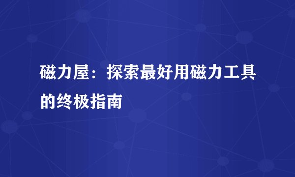 磁力屋：探索最好用磁力工具的终极指南