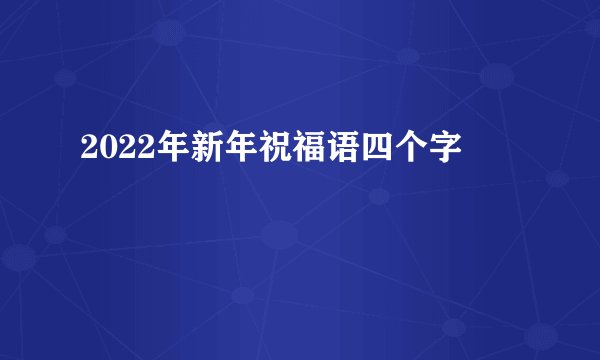 2022年新年祝福语四个字