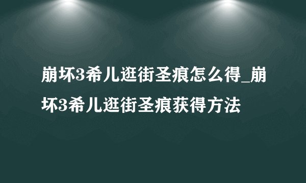 崩坏3希儿逛街圣痕怎么得_崩坏3希儿逛街圣痕获得方法