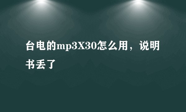 台电的mp3X30怎么用，说明书丢了