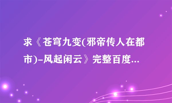 求《苍穹九变(邪帝传人在都市)-风起闲云》完整百度网盘链接获取