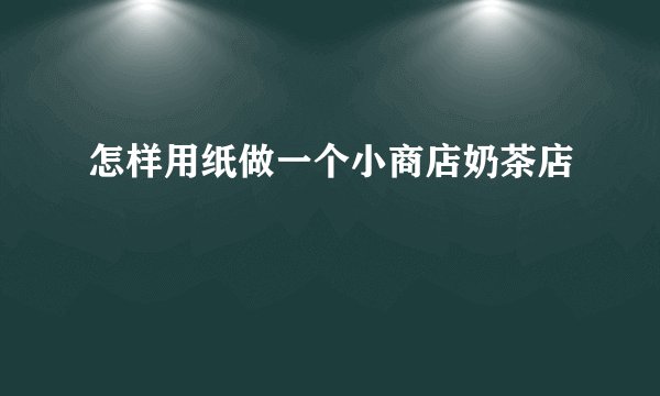 怎样用纸做一个小商店奶茶店