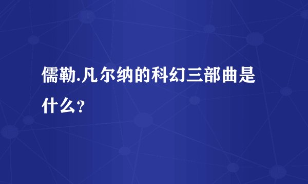 儒勒.凡尔纳的科幻三部曲是什么？