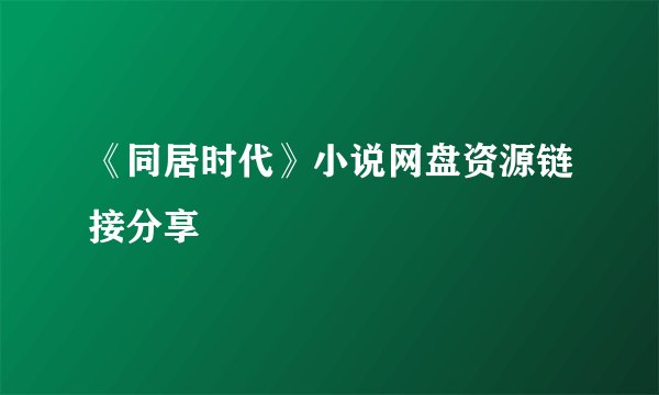 《同居时代》小说网盘资源链接分享