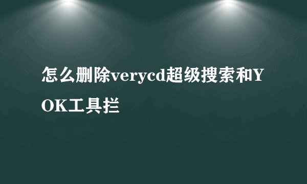 怎么删除verycd超级搜索和YOK工具拦