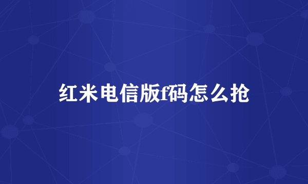 红米电信版f码怎么抢