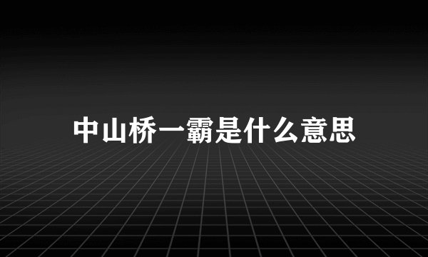 中山桥一霸是什么意思